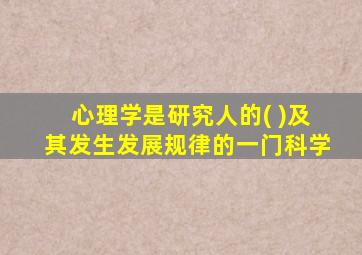 心理学是研究人的( )及其发生发展规律的一门科学